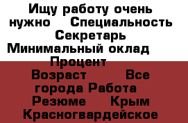 Ищу работу очень нужно! › Специальность ­ Секретарь › Минимальный оклад ­ 50 000 › Процент ­ 30 000 › Возраст ­ 18 - Все города Работа » Резюме   . Крым,Красногвардейское